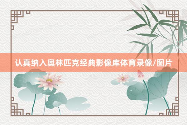 认真纳入奥林匹克经典影像库体育录像/图片