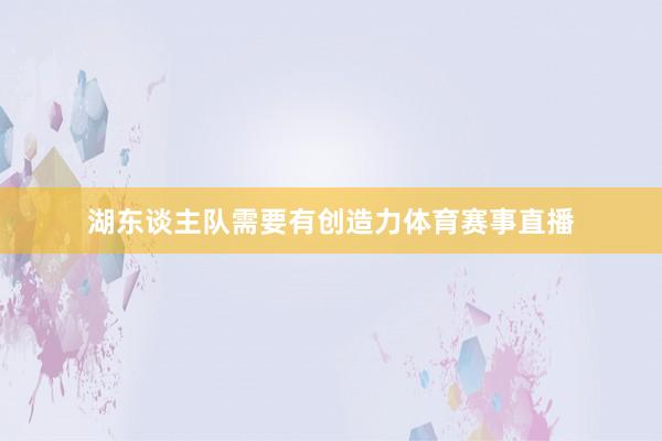 湖东谈主队需要有创造力体育赛事直播