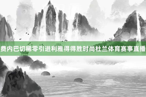 费内巴切稀零引进利雅得得胜时尚杜兰体育赛事直播