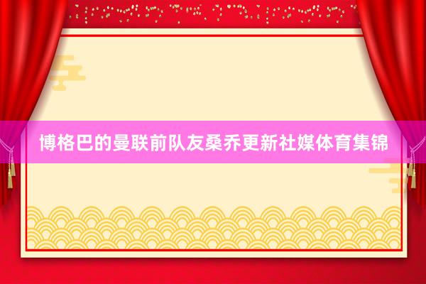 博格巴的曼联前队友桑乔更新社媒体育集锦