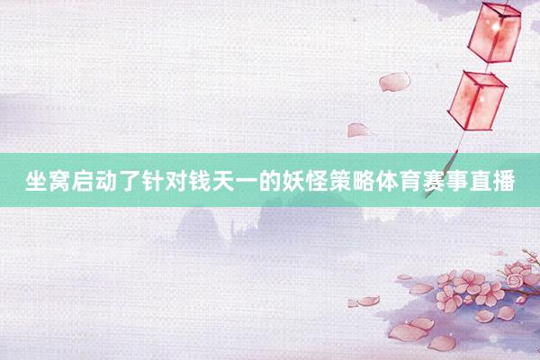 坐窝启动了针对钱天一的妖怪策略体育赛事直播