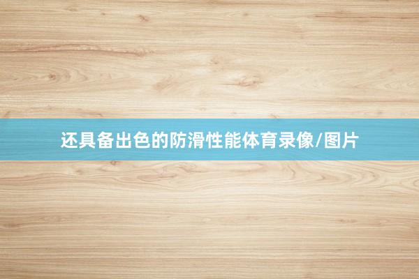 还具备出色的防滑性能体育录像/图片