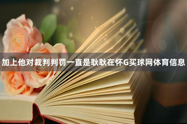 加上他对裁判判罚一直是耿耿在怀G买球网体育信息