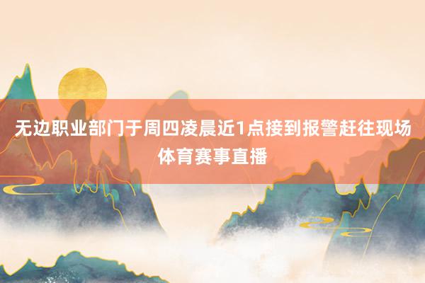 无边职业部门于周四凌晨近1点接到报警赶往现场体育赛事直播