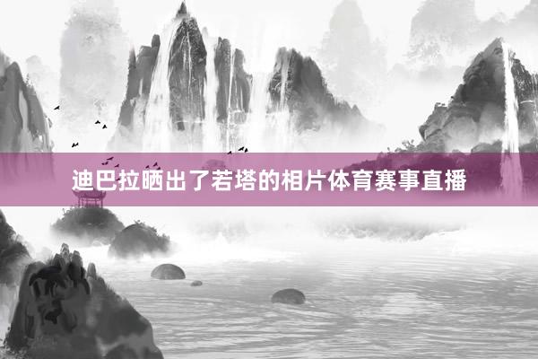 迪巴拉晒出了若塔的相片体育赛事直播