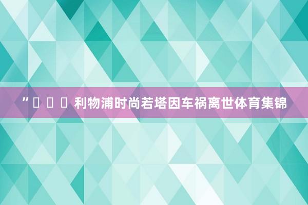 ”			利物浦时尚若塔因车祸离世体育集锦