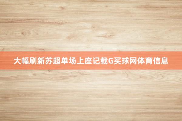 大幅刷新苏超单场上座记载G买球网体育信息