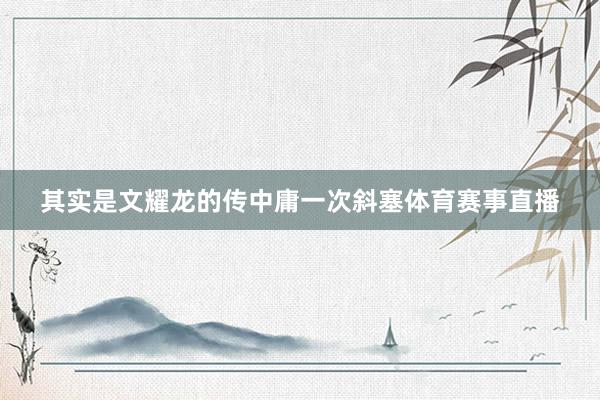 其实是文耀龙的传中庸一次斜塞体育赛事直播