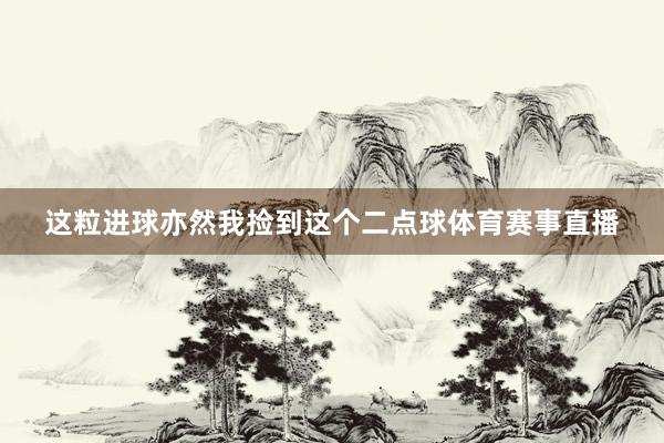 这粒进球亦然我捡到这个二点球体育赛事直播