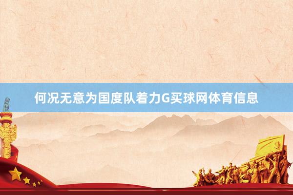 何况无意为国度队着力G买球网体育信息