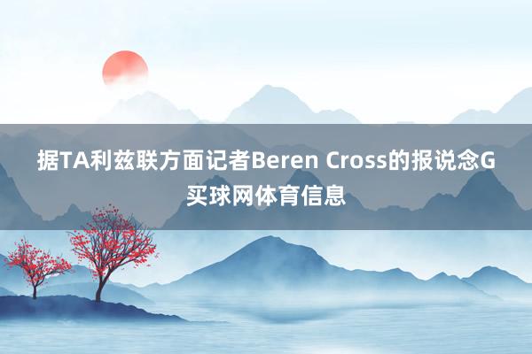 据TA利兹联方面记者Beren Cross的报说念G买球网体育信息