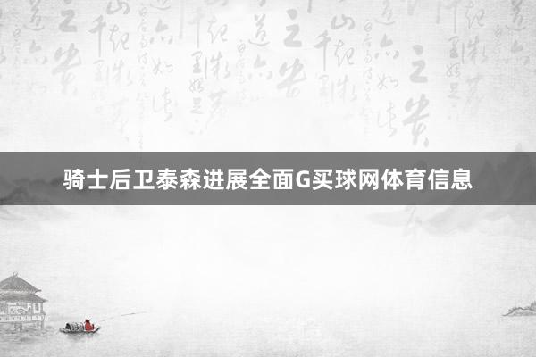 骑士后卫泰森进展全面G买球网体育信息