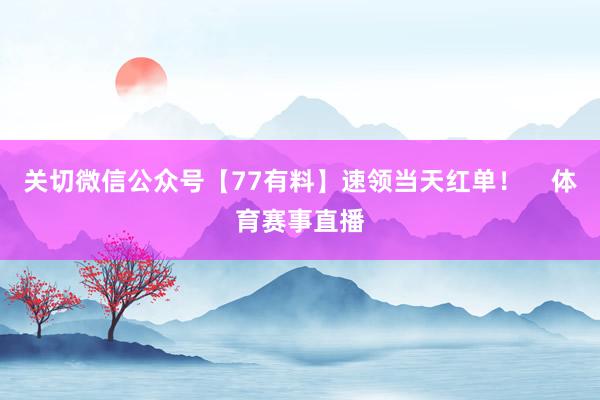 关切微信公众号【77有料】速领当天红单！    体育赛事直播