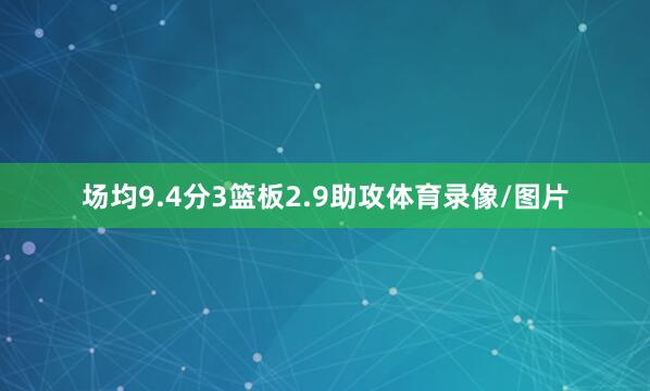 场均9.4分3篮板2.9助攻体育录像/图片