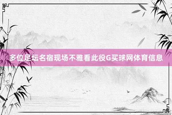 多位足坛名宿现场不雅看此役G买球网体育信息