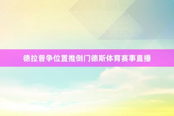 德拉普争位置推倒门德斯体育赛事直播