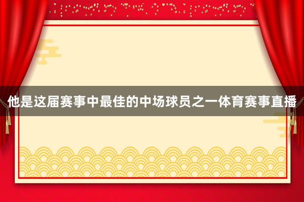 他是这届赛事中最佳的中场球员之一体育赛事直播