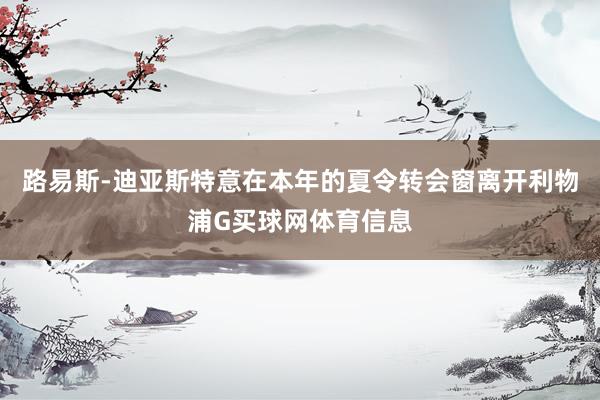 路易斯-迪亚斯特意在本年的夏令转会窗离开利物浦G买球网体育信息