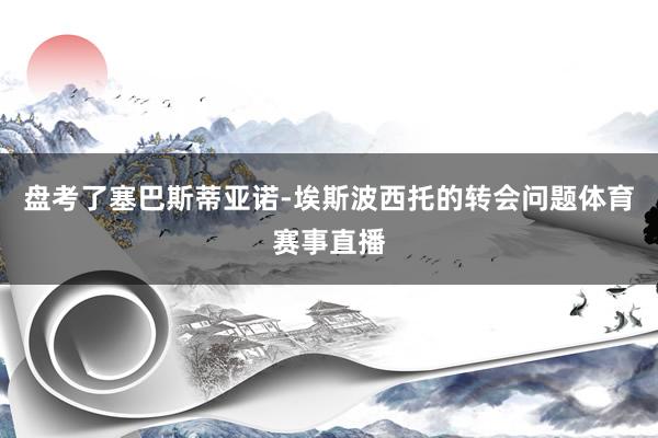 盘考了塞巴斯蒂亚诺-埃斯波西托的转会问题体育赛事直播