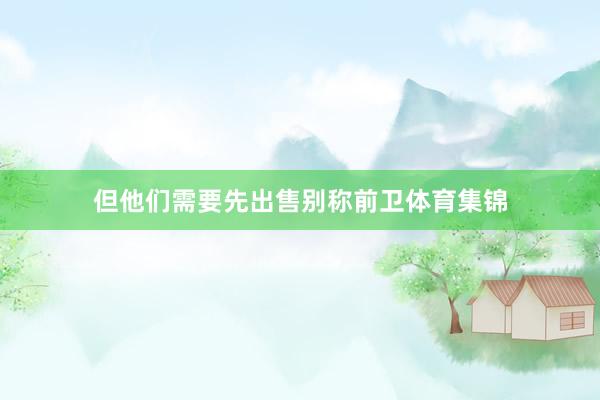 但他们需要先出售别称前卫体育集锦