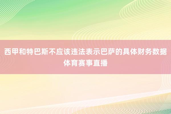 西甲和特巴斯不应该违法表示巴萨的具体财务数据体育赛事直播