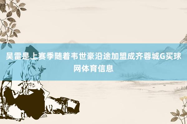 吴雷是上赛季随着韦世豪沿途加盟成齐蓉城G买球网体育信息