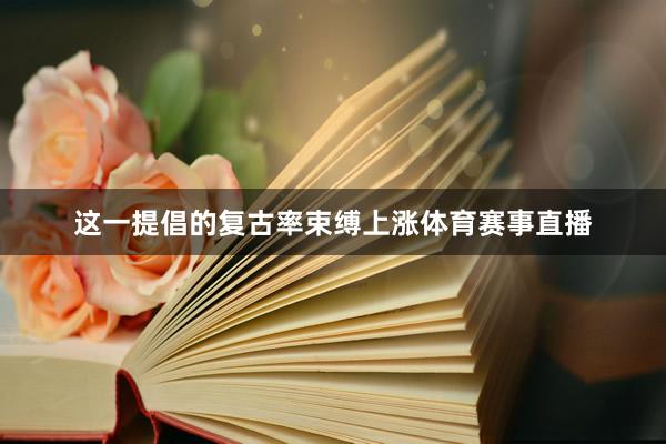这一提倡的复古率束缚上涨体育赛事直播