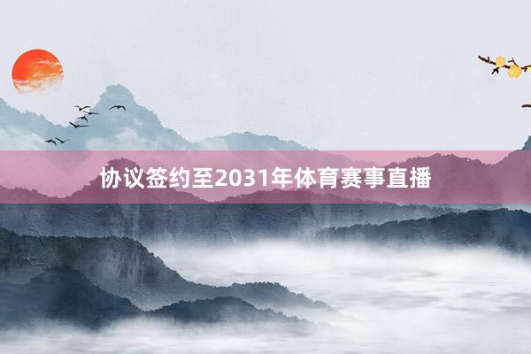 协议签约至2031年体育赛事直播