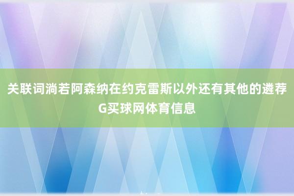 关联词淌若阿森纳在约克雷斯以外还有其他的遴荐G买球网体育信息
