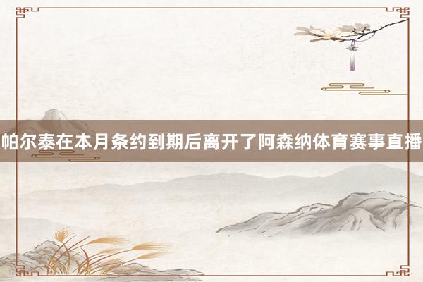 帕尔泰在本月条约到期后离开了阿森纳体育赛事直播