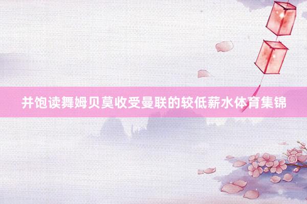 并饱读舞姆贝莫收受曼联的较低薪水体育集锦