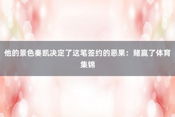 他的景色奏凯决定了这笔签约的恶果：赌赢了体育集锦