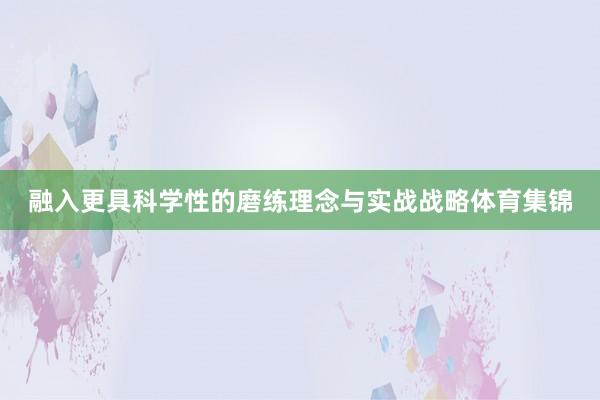 融入更具科学性的磨练理念与实战战略体育集锦