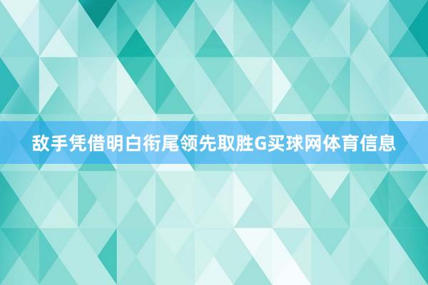 敌手凭借明白衔尾领先取胜G买球网体育信息