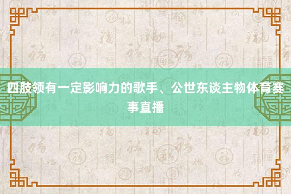 四肢领有一定影响力的歌手、公世东谈主物体育赛事直播