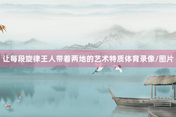 让每段旋律王人带着两地的艺术特质体育录像/图片
