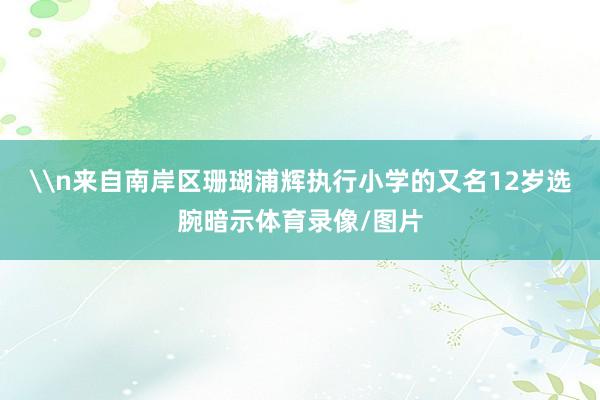 \n来自南岸区珊瑚浦辉执行小学的又名12岁选腕暗示体育录像/图片