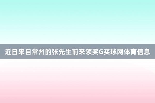 近日来自常州的张先生前来领奖G买球网体育信息