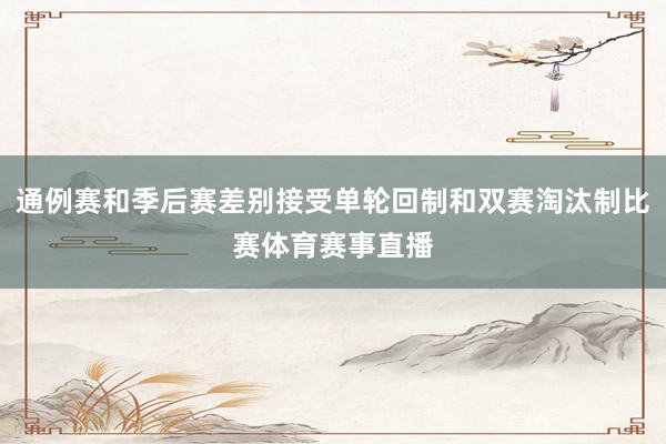 通例赛和季后赛差别接受单轮回制和双赛淘汰制比赛体育赛事直播