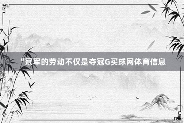 “冠军的劳动不仅是夺冠G买球网体育信息