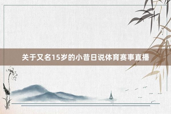关于又名15岁的小昔日说体育赛事直播