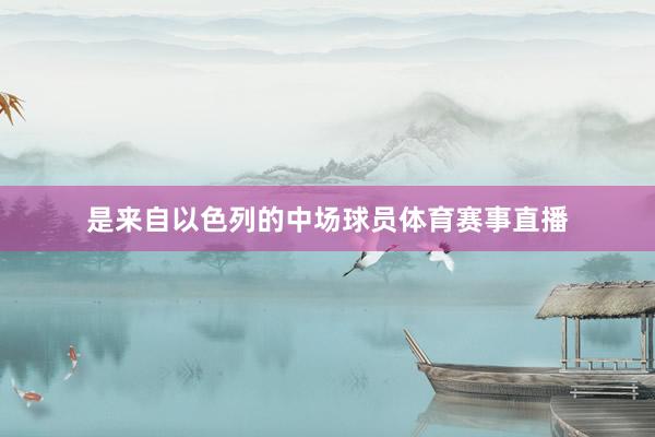 是来自以色列的中场球员体育赛事直播