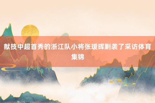 献技中超首秀的浙江队小将张瑷晖剿袭了采访体育集锦