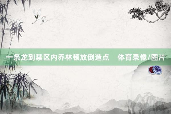 一条龙到禁区内乔林顿放倒造点    体育录像/图片