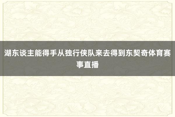 湖东谈主能得手从独行侠队来去得到东契奇体育赛事直播