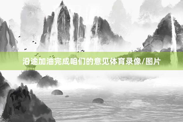 沿途加油完成咱们的意见体育录像/图片
