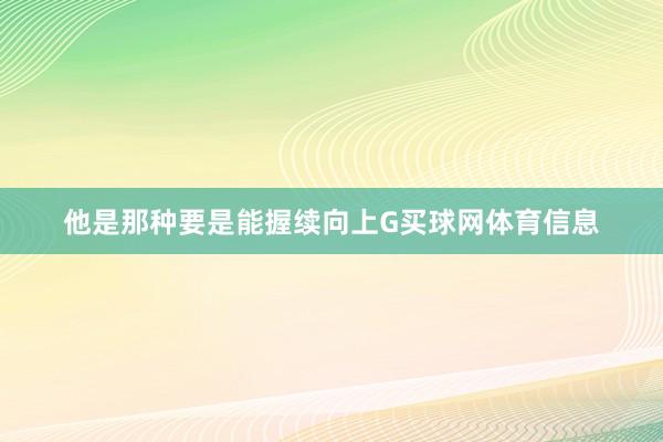 他是那种要是能握续向上G买球网体育信息