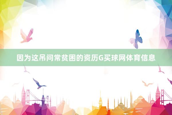 因为这吊问常贫困的资历G买球网体育信息