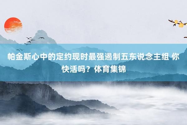 帕金斯心中的定约现时最强遏制五东说念主组 你快活吗？体育集锦