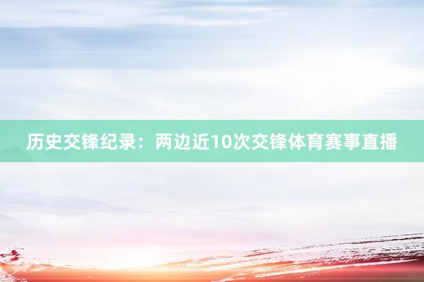 历史交锋纪录：两边近10次交锋体育赛事直播